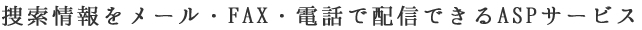 捜索情報をメール・FAX・電話で配信できるASPサービス