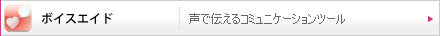 ボイスエイド（声で伝えるコミュニケーションツール）