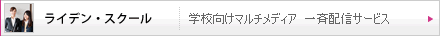 ライデン・スクール（学校向けマルチメディア　一斉配信サービス）