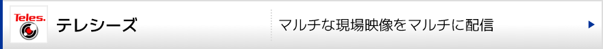現場映像伝送システム テレシーズ